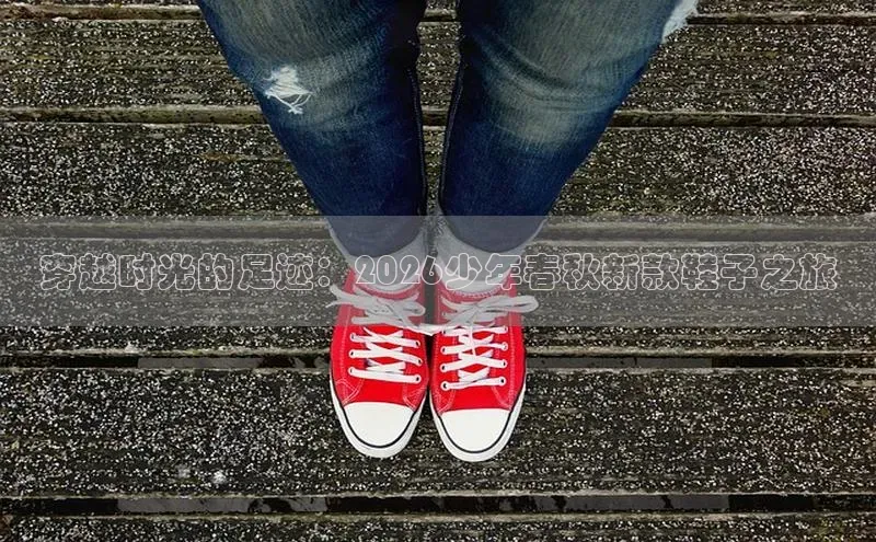 穿越时光的足迹：2026少年春秋新款鞋子之旅